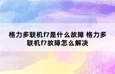 格力多联机f7是什么故障 格力多联机f7故障怎么解决